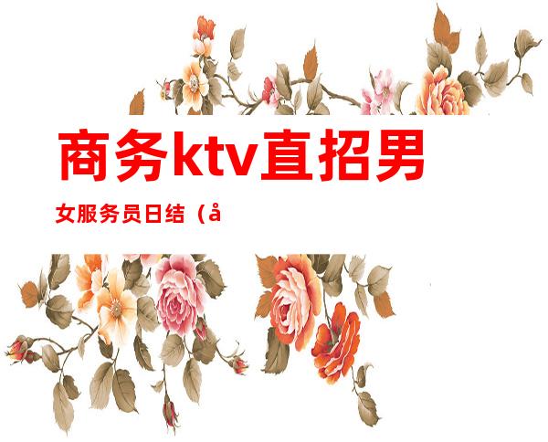 商务ktv直招男女服务员日结（商务ktv女服务员做什么）