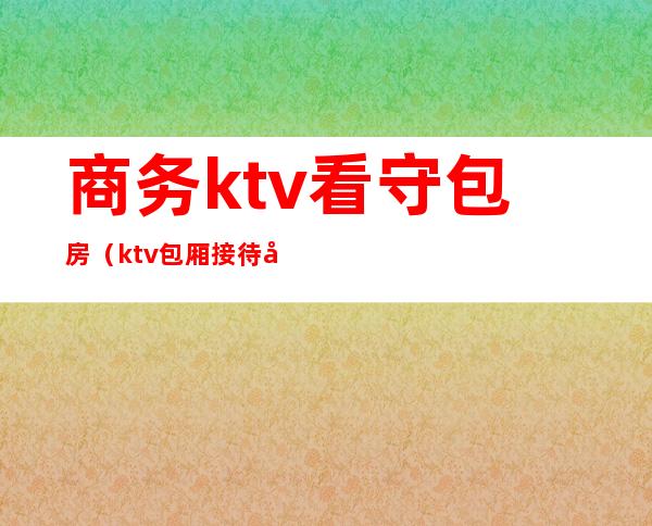 商务ktv看守包房（ktv包厢接待员）