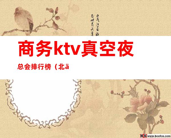 商务ktv真空夜总会排行榜（北京有哪些高端夜场）