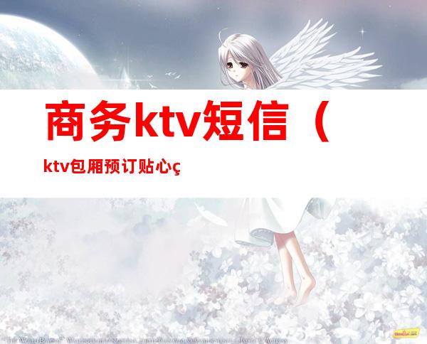 商务ktv短信（ktv包厢预订贴心短信）