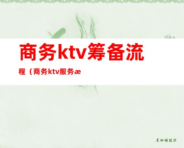 商务ktv筹备流程（商务ktv服务流程）