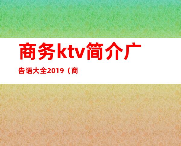 商务ktv简介广告语大全2019（商务ktv宣传词）