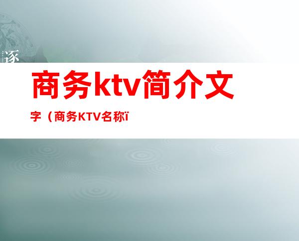 商务ktv简介文字（商务KTV名称）