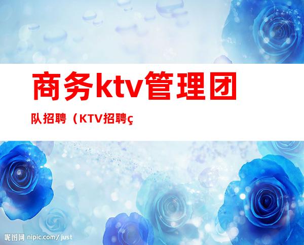 商务ktv管理团队招聘（KTV招聘经理）