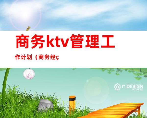 商务ktv管理工作计划（商务经理ktv工作总结与计划）