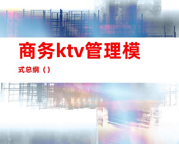 商务ktv管理模式总纲（）