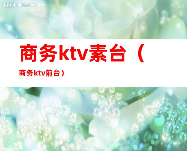 商务ktv素台（商务ktv前台）