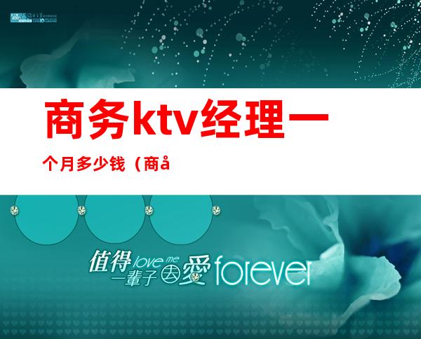 商务ktv经理一个月多少钱（商务ktv服务员大概都多少钱一个月）