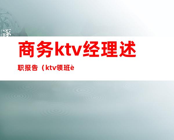 商务ktv经理述职报告（ktv领班述职报告）