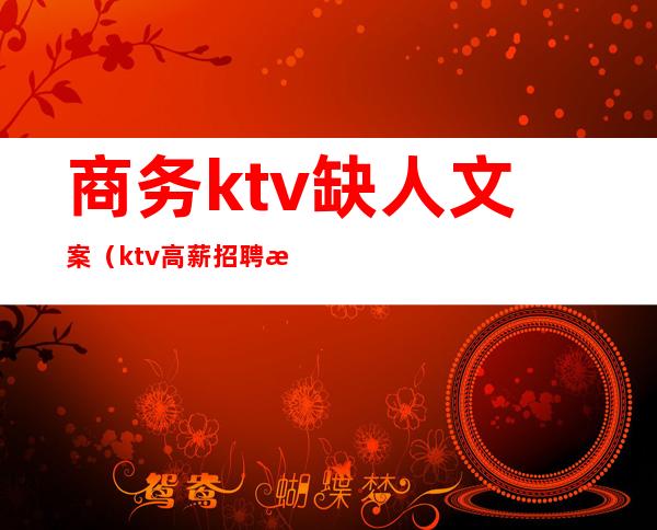 商务ktv缺人文案（ktv高薪招聘文案）