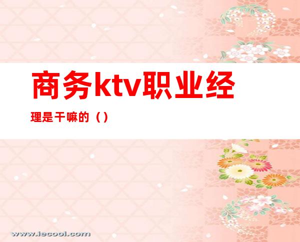 商务ktv职业经理是干嘛的（）