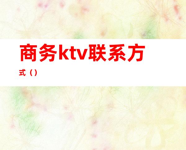 商务ktv联系方式（）