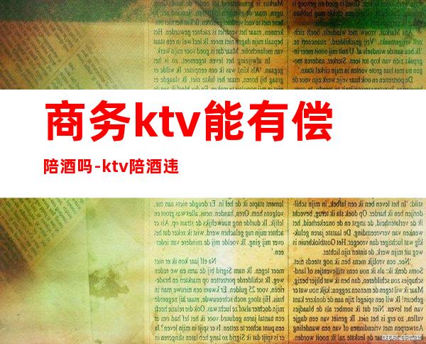 商务ktv能有偿陪酒吗-ktv陪酒违法吗?