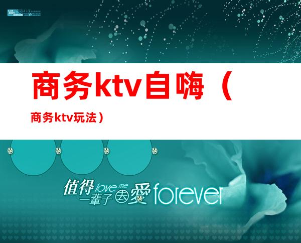 商务ktv自嗨（商务ktv玩法）