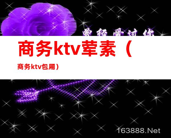 商务ktv荤素（商务ktv包厢）