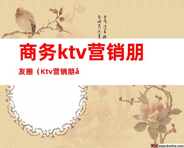 商务ktv营销朋友圈（Ktv营销朋友圈）