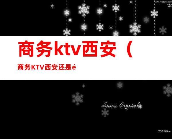 商务ktv西安（商务KTV西安还是重庆）