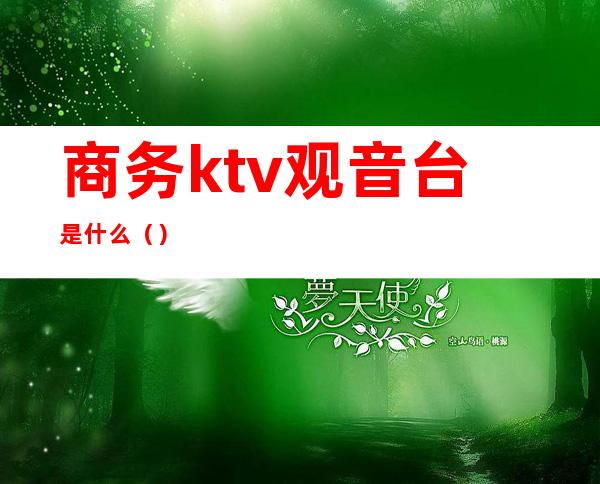 商务ktv观音台是什么（）