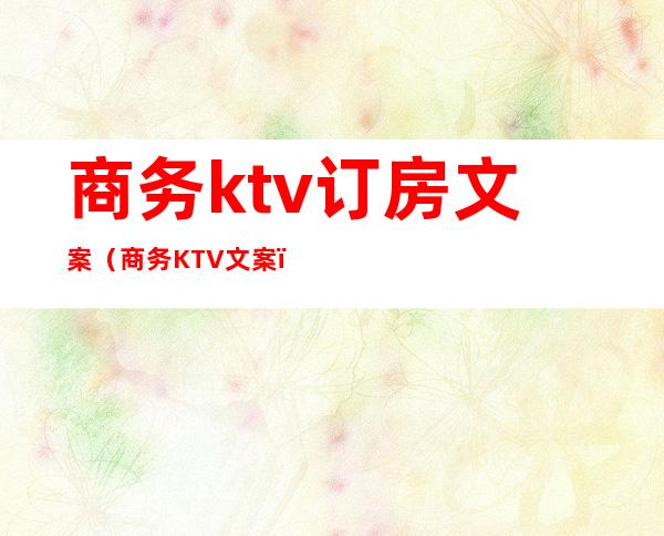 商务ktv订房文案（商务KTV文案）