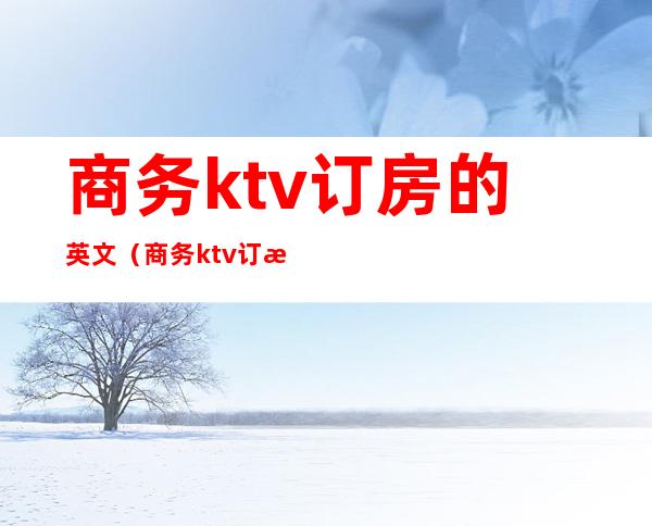 商务ktv订房的英文（商务ktv订房的英文怎么写）