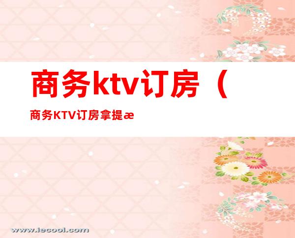 商务ktv订房（商务KTV订房拿提成）