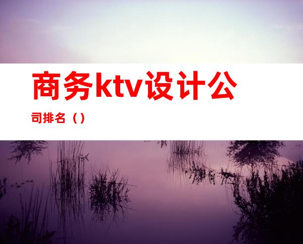 商务ktv设计公司排名（）