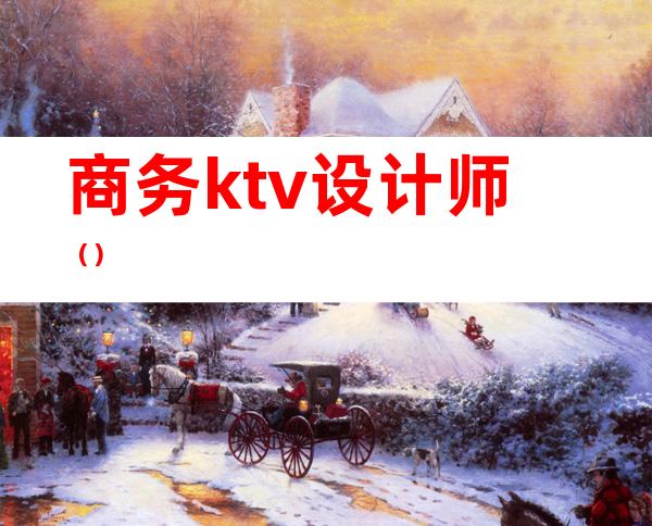 商务ktv设计师（）