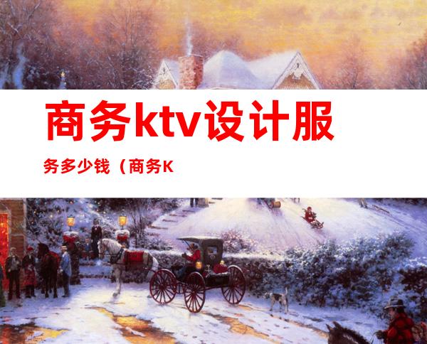 商务ktv设计服务多少钱（商务KTV价格）