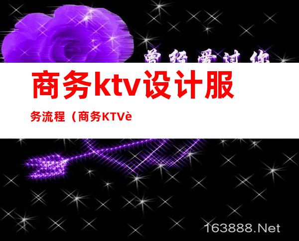 商务ktv设计服务流程（商务KTV设计）