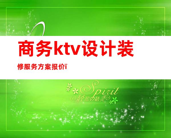 商务ktv设计装修服务方案报价（ktv室内装饰设计）