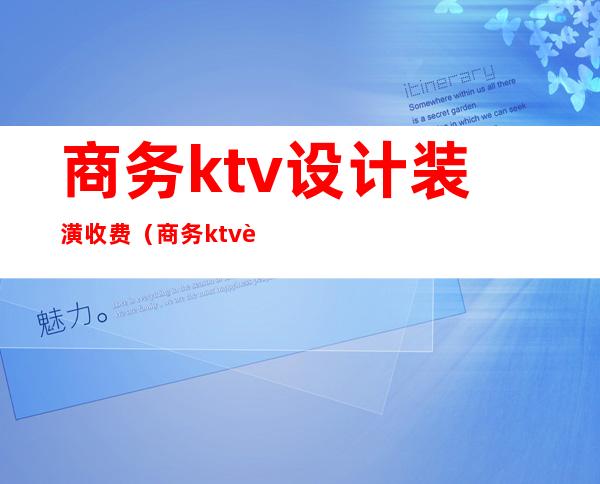 商务ktv设计装潢收费（商务ktv设计装潢收费吗）