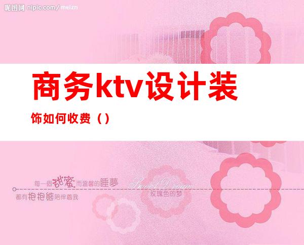 商务ktv设计装饰如何收费（）