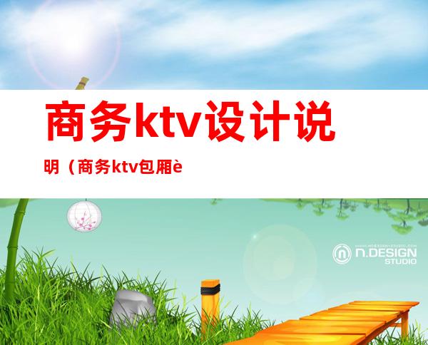 商务ktv设计说明（商务ktv包厢设计效果图大全）