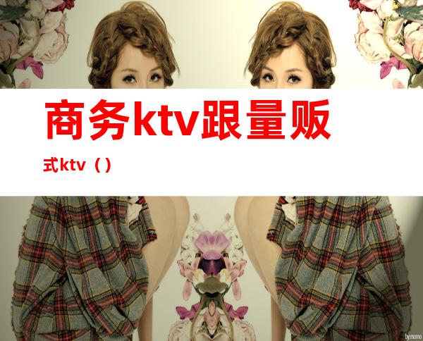 商务ktv跟量贩式ktv（）