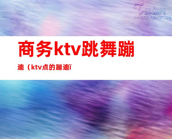 商务ktv跳舞蹦迪（ktv点的蹦迪）