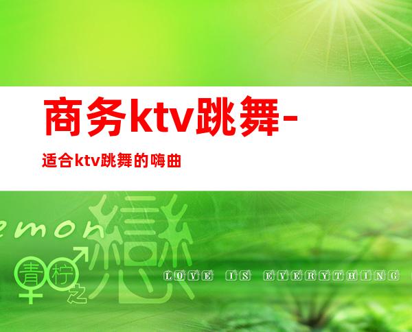 商务ktv跳舞-适合ktv跳舞的嗨曲dj有哪些？