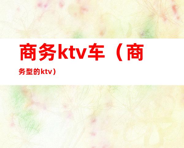 商务ktv车（商务型的ktv）