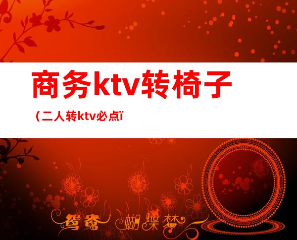 商务ktv转椅子（二人转ktv必点）