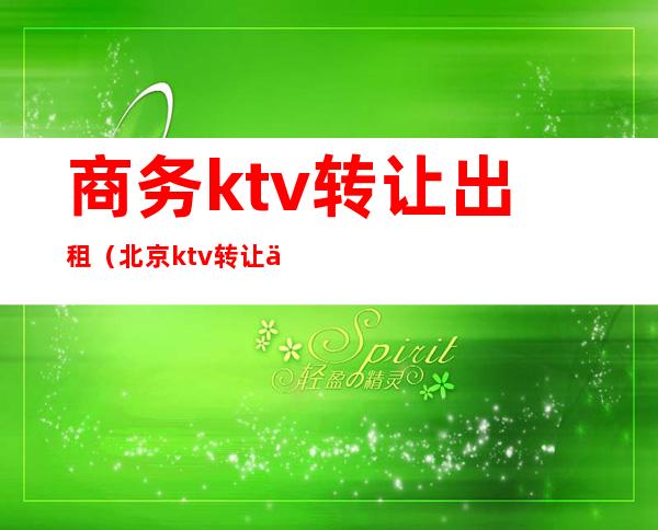 商务ktv转让出租（北京ktv转让信息网）