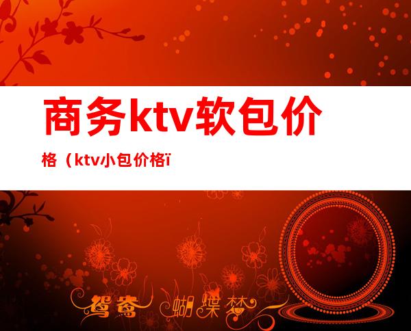 商务ktv软包价格（ktv小包价格）