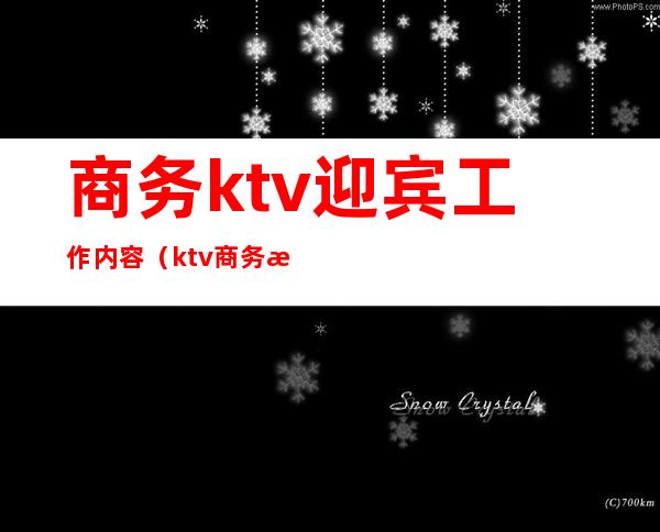 商务ktv迎宾工作内容（ktv商务接待是什么工作）