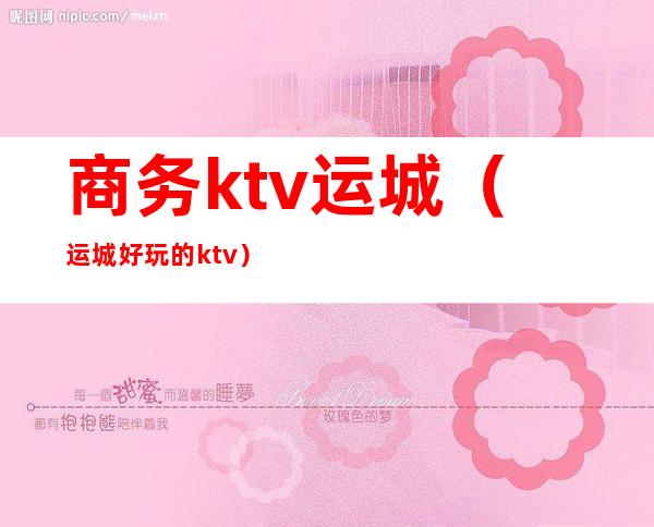 商务ktv运城（运城好玩的ktv）