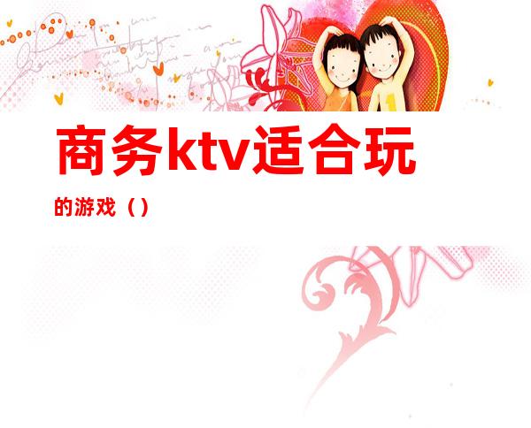 商务ktv适合玩的游戏（）