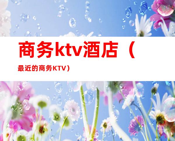 商务ktv酒店（最近的商务KTV）