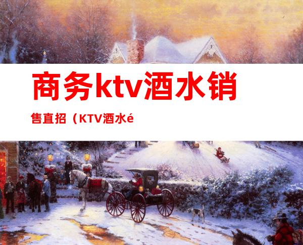 商务ktv酒水销售直招（KTV酒水销售）