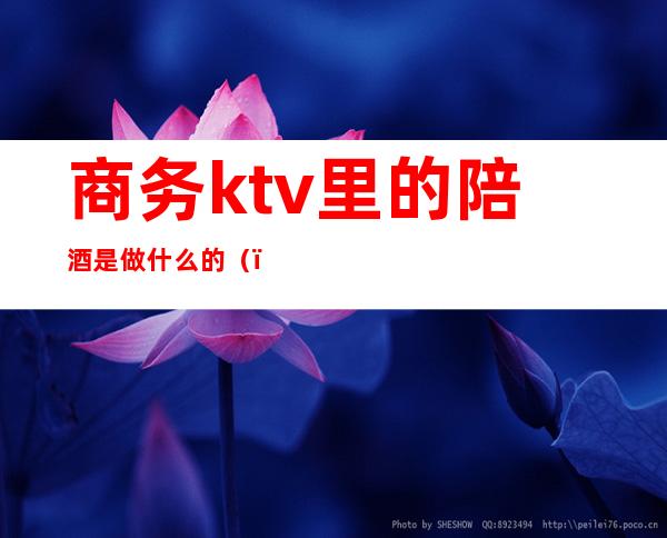 商务ktv里的陪酒是做什么的（）