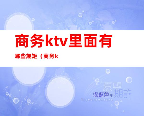 商务ktv里面有哪些规矩（商务ktv的规矩）