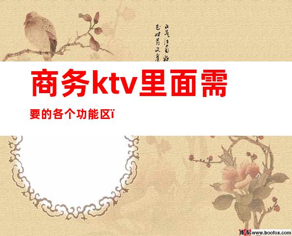 商务ktv里面需要的各个功能区（ktv商务场和娱乐场有什么区别）