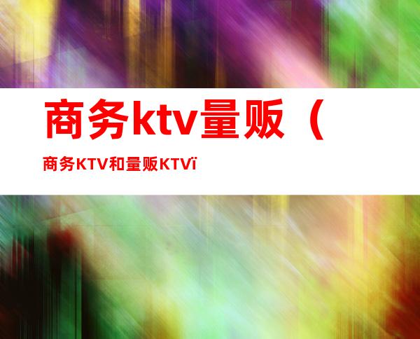 商务ktv量贩（商务KTV和量贩KTV）