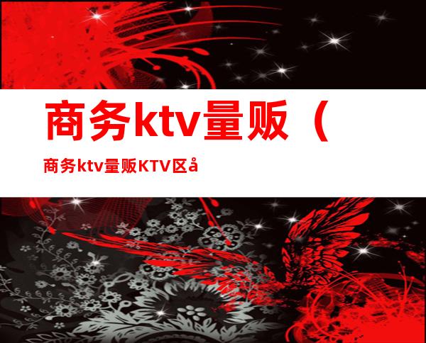 商务ktv量贩（商务ktv量贩KTV区别）